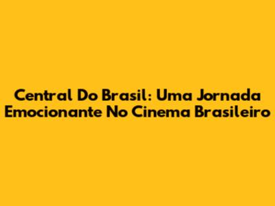 Central Do Brasil: Uma Jornada Emocionante No Cinema Brasileiro