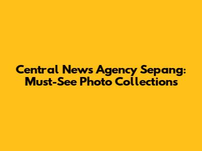 Central News Agency Sepang: Must-See Photo Collections