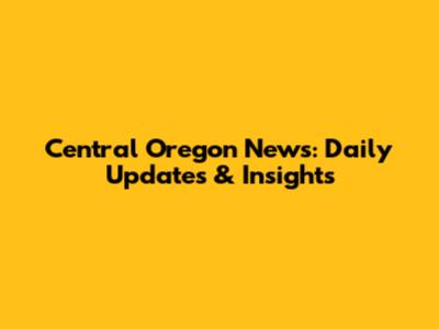 Central Oregon News: Daily Updates & Insights