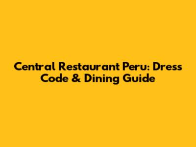 Central Restaurant Peru: Dress Code & Dining Guide