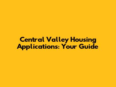 Central Valley Housing Applications: Your Guide