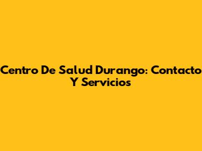 Centro De Salud Durango: Contacto Y Servicios