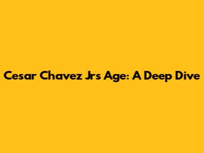 Cesar Chavez Jr's Age: A Deep Dive