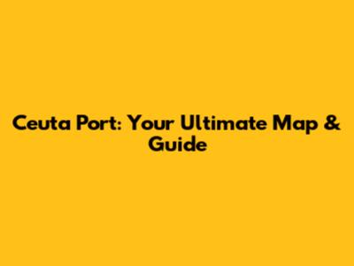 Ceuta Port: Your Ultimate Map & Guide