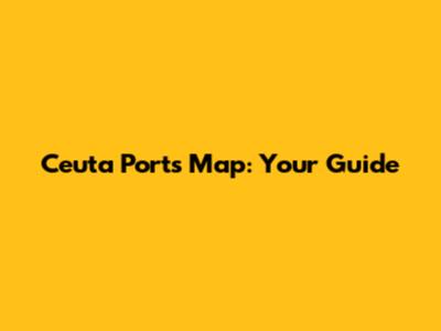 Ceuta Ports Map: Your Guide