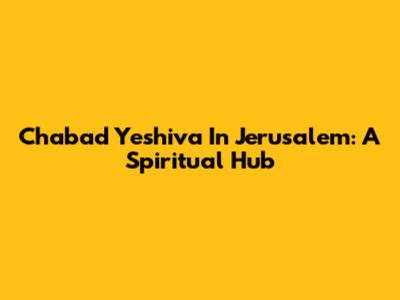 Chabad Yeshiva In Jerusalem: A Spiritual Hub