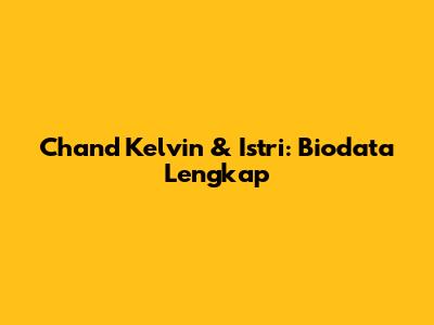 Chand Kelvin & Istri: Biodata Lengkap