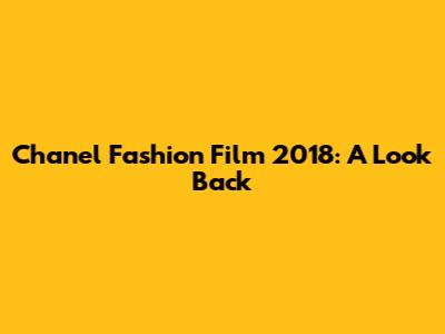 Chanel Fashion Film 2018: A Look Back