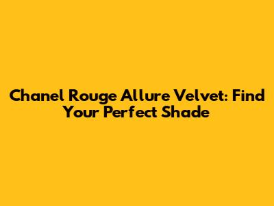 Chanel Rouge Allure Velvet: Find Your Perfect Shade
