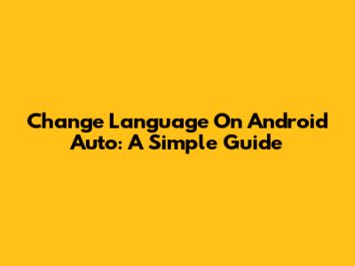 Change Language On Android Auto: A Simple Guide