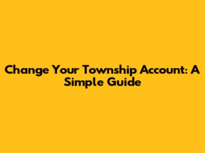Change Your Township Account: A Simple Guide