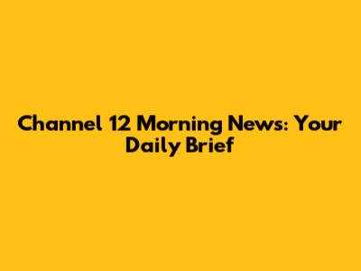 Channel 12 Morning News: Your Daily Brief