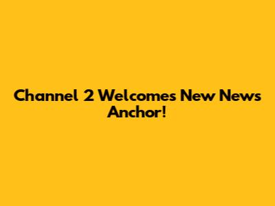 Channel 2 Welcomes New News Anchor!