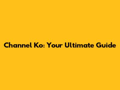 Channel Ko: Your Ultimate Guide