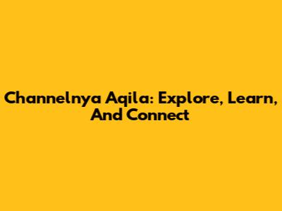 Channelnya Aqila: Explore, Learn, And Connect