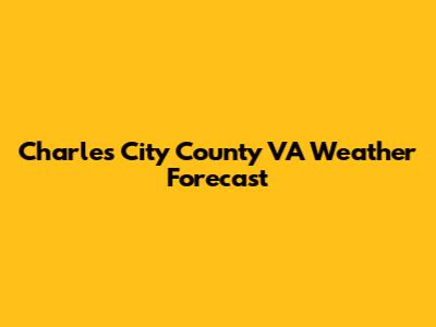 Charles City County VA Weather Forecast