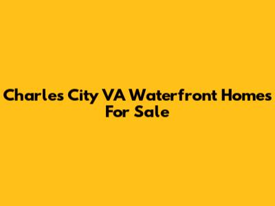 Charles City VA Waterfront Homes For Sale
