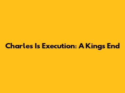 Charles I's Execution: A King's End