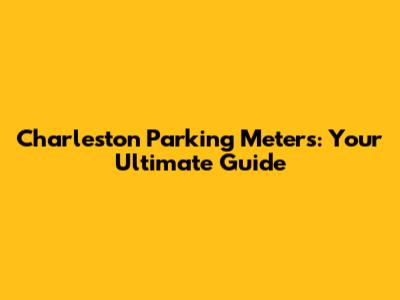 Charleston Parking Meters: Your Ultimate Guide