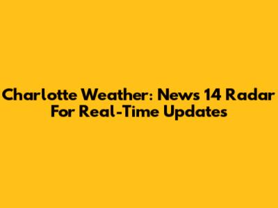 Charlotte Weather: News 14 Radar For Real-Time Updates