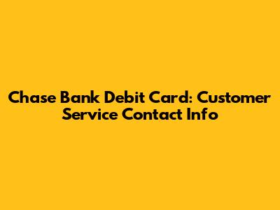 Chase Bank Debit Card: Customer Service Contact Info