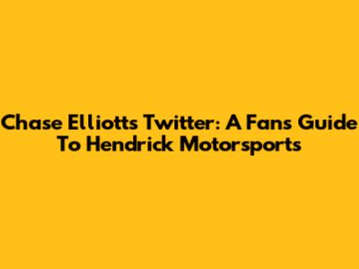 Chase Elliott's Twitter: A Fan's Guide To Hendrick Motorsports