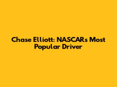 Chase Elliott: NASCAR's Most Popular Driver