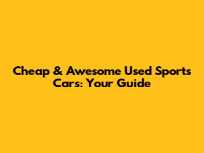 Cheap & Awesome Used Sports Cars: Your Guide