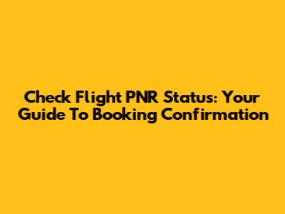 Check Flight PNR Status: Your Guide To Booking Confirmation