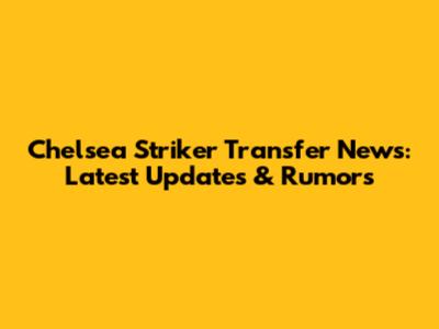 Chelsea Striker Transfer News: Latest Updates & Rumors