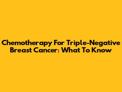 Chemotherapy For Triple-Negative Breast Cancer: What To Know