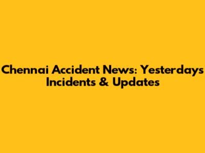 Chennai Accident News: Yesterday's Incidents & Updates