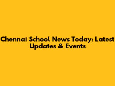 Chennai School News Today: Latest Updates & Events