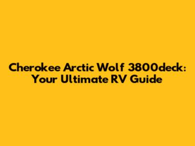 Cherokee Arctic Wolf 3800deck: Your Ultimate RV Guide