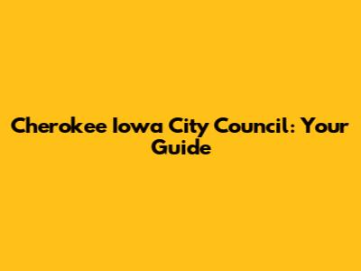 Cherokee Iowa City Council: Your Guide