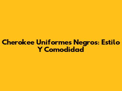 Cherokee Uniformes Negros: Estilo Y Comodidad