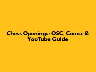 Chess Openings: OSC, Comsc & YouTube Guide