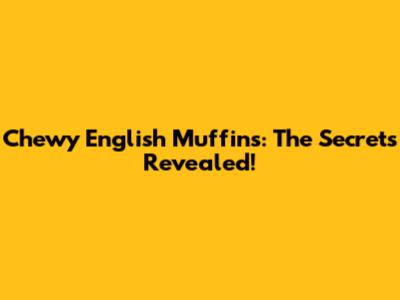 Chewy English Muffins: The Secrets Revealed!