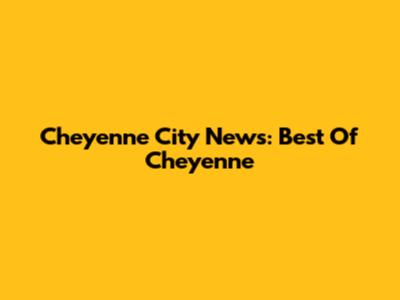 Cheyenne City News: Best Of Cheyenne