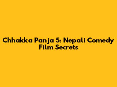 Chhakka Panja 5: Nepali Comedy Film Secrets