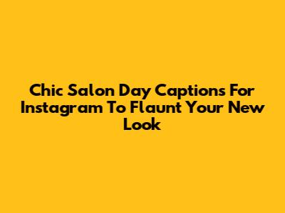 Chic Salon Day Captions For Instagram To Flaunt Your New Look