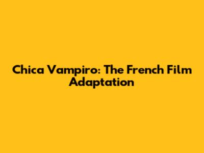 Chica Vampiro: The French Film Adaptation