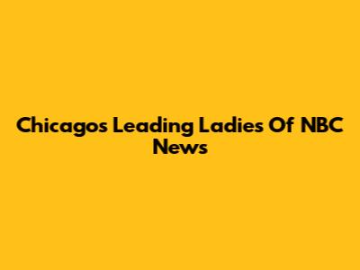 Chicago's Leading Ladies Of NBC News
