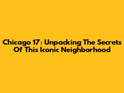 Chicago 17: Unpacking The Secrets Of This Iconic Neighborhood