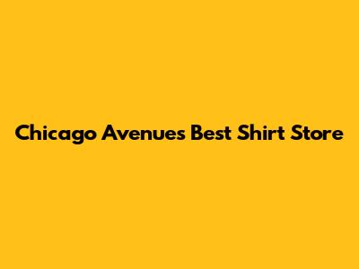 Chicago Avenue's Best Shirt Store