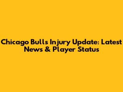 Chicago Bulls Injury Update: Latest News & Player Status