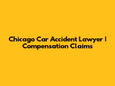 Chicago Car Accident Lawyer | Compensation Claims