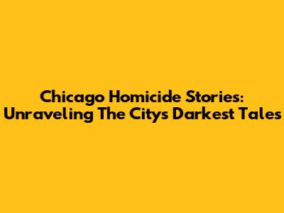 Chicago Homicide Stories: Unraveling The City's Darkest Tales