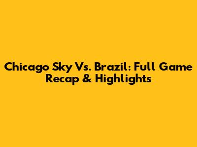 Chicago Sky Vs. Brazil: Full Game Recap & Highlights