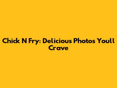 Chick N Fry: Delicious Photos You'll Crave